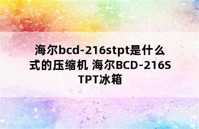 海尔bcd-216stpt是什么式的压缩机 海尔BCD-216STPT冰箱